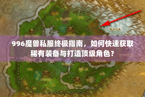 996魔兽私服终极指南，如何快速获取稀有装备与打造顶级角色？