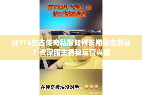 纯176复古传奇私服如何长期稳定发展？资深服主揭秘运营真相