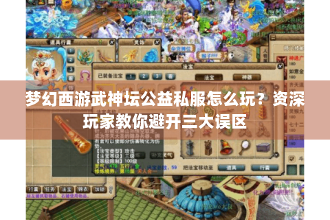 梦幻西游武神坛公益私服怎么玩？资深玩家教你避开三大误区
