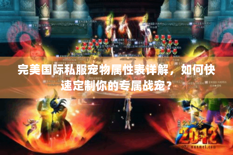完美国际私服宠物属性表详解，如何快速定制你的专属战宠？