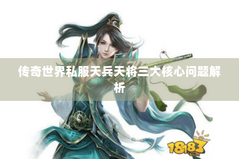 传奇世界私服天兵天将三大核心问题解析