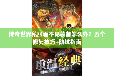 传奇世界私服看不见装备怎么办？五个修复技巧+防坑指南
