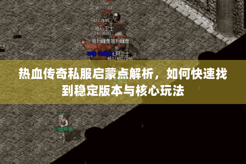 热血传奇私服启蒙点解析，如何快速找到稳定版本与核心玩法