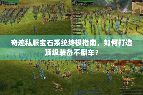 奇迹私服宝石系统终极指南，如何打造顶级装备不翻车？