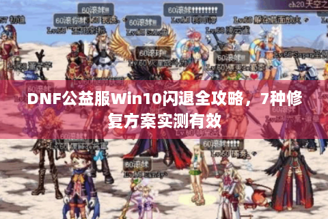DNF公益服Win10闪退全攻略，7种修复方案实测有效