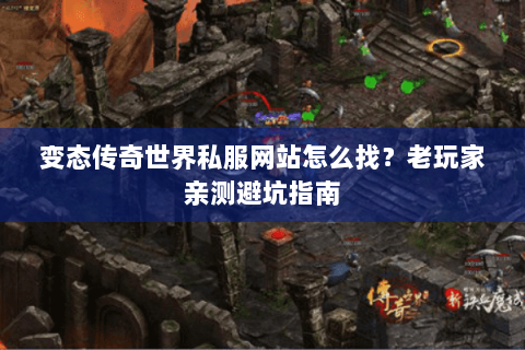 变态传奇世界私服网站怎么找？老玩家亲测避坑指南