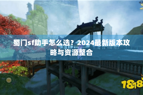 蜀门sf助手怎么选？2024最新版本攻略与资源整合