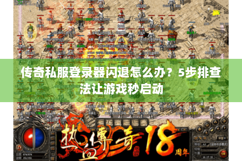 传奇私服登录器闪退怎么办？5步排查法让游戏秒启动