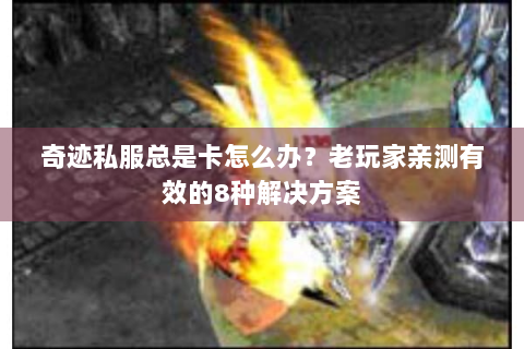 奇迹私服总是卡怎么办？老玩家亲测有效的8种解决方案