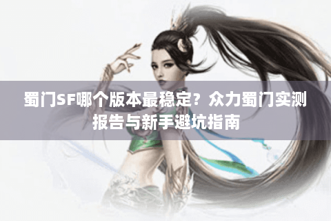 蜀门SF哪个版本最稳定？众力蜀门实测报告与新手避坑指南
