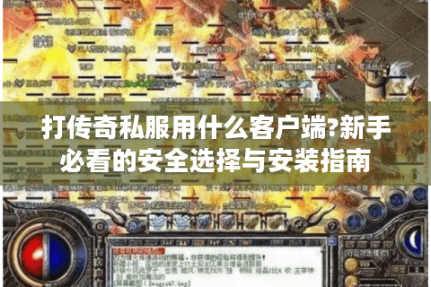 打传奇私服用什么客户端?新手必看的安全选择与安装指南