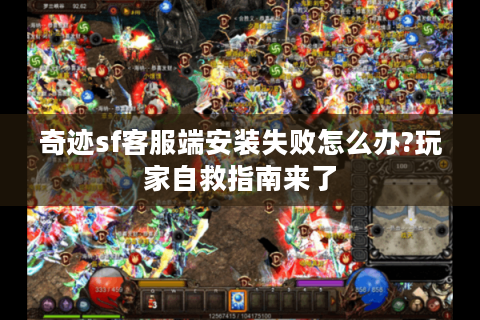 奇迹sf客服端安装失败怎么办?玩家自救指南来了