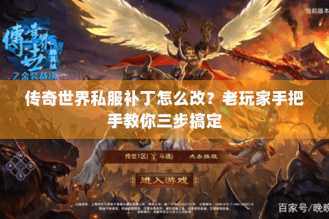 传奇世界私服补丁怎么改？老玩家手把手教你三步搞定