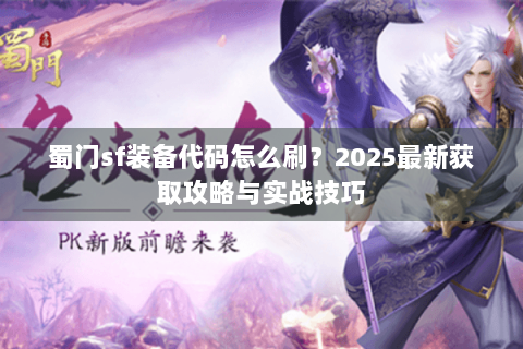 蜀门sf装备代码怎么刷？2025最新获取攻略与实战技巧
