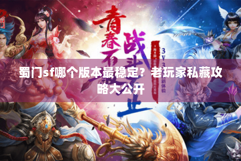 蜀门sf哪个版本最稳定？老玩家私藏攻略大公开