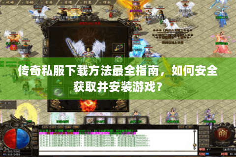 传奇私服下载方法最全指南，如何安全获取并安装游戏？