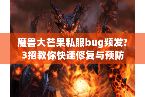 魔兽大芒果私服bug频发?3招教你快速修复与预防
