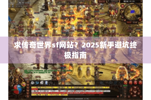 求传奇世界sf网站？2025新手避坑终极指南