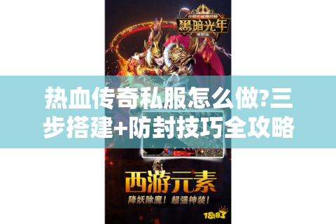 热血传奇私服怎么做?三步搭建+防封技巧全攻略