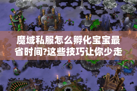 魔域私服怎么孵化宝宝最省时间?这些技巧让你少走弯路