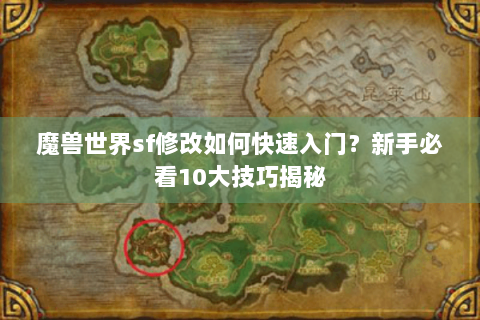 魔兽世界sf修改如何快速入门？新手必看10大技巧揭秘