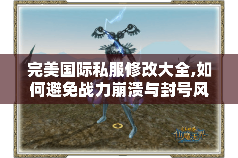 完美国际私服修改大全,如何避免战力崩溃与封号风险?