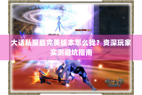 大话私服最完美版本怎么找？资深玩家实测避坑指南