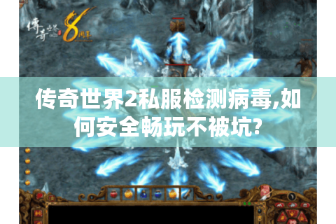 传奇世界2私服检测病毒,如何安全畅玩不被坑?