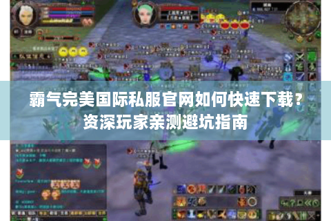 霸气完美国际私服官网如何快速下载？资深玩家亲测避坑指南