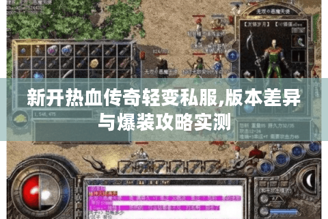 新开热血传奇轻变私服,版本差异与爆装攻略实测
