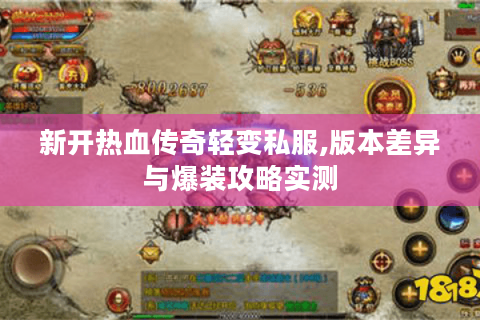 新开热血传奇轻变私服,版本差异与爆装攻略实测