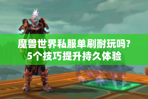 魔兽世界私服单刷耐玩吗?5个技巧提升持久体验