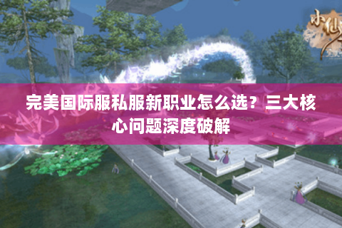 完美国际服私服新职业怎么选？三大核心问题深度破解