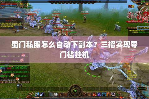 蜀门私服怎么自动下副本？三招实现零门槛挂机