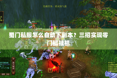蜀门私服怎么自动下副本？三招实现零门槛挂机