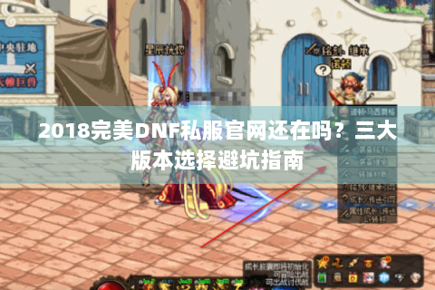 2018完美DNF私服官网还在吗?三大版本选择避坑指南 2018完美DNF私服官网还在吗?三大版本选择避坑指南