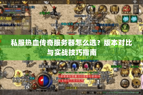 私服热血传奇服务器怎么选？版本对比与实战技巧指南