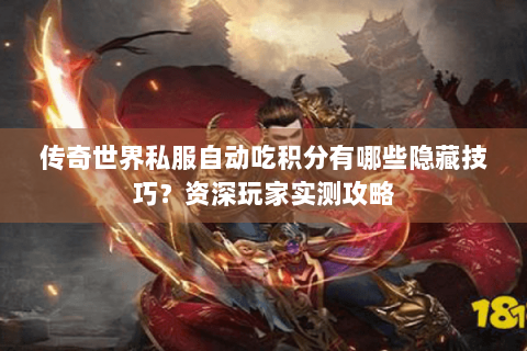 传奇世界私服自动吃积分有哪些隐藏技巧？资深玩家实测攻略