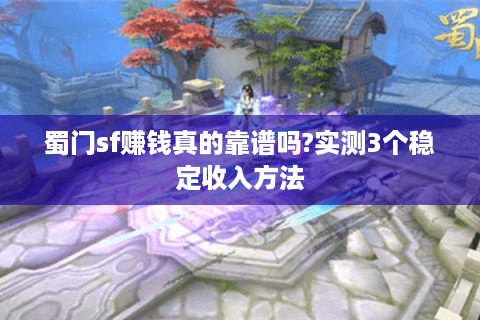 蜀门sf赚钱真的靠谱吗?实测3个稳定收入方法