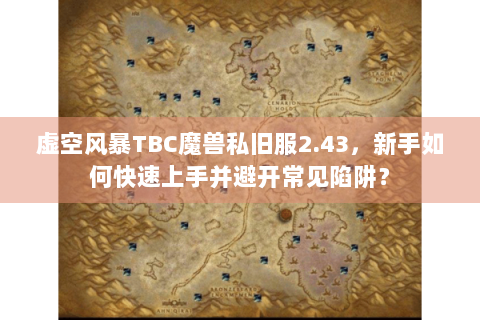 虚空风暴TBC魔兽私旧服2.43，新手如何快速上手并避开常见陷阱？
