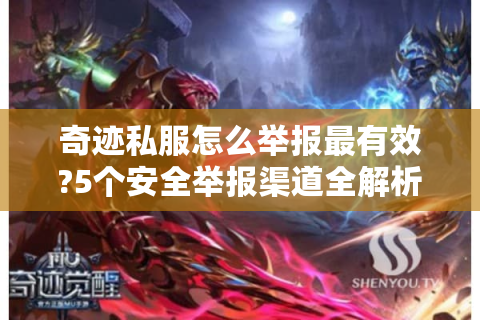奇迹私服怎么举报最有效?5个安全举报渠道全解析