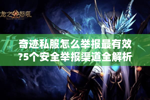 奇迹私服怎么举报最有效?5个安全举报渠道全解析