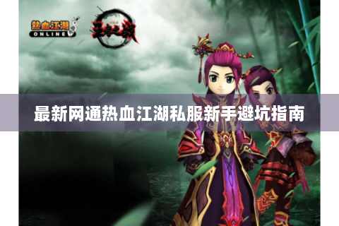 最新网通热血江湖私服新手避坑指南