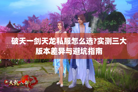 破天一剑天龙私服怎么选?实测三大版本差异与避坑指南