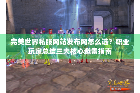 完美世界私服网站发布网怎么选？职业玩家总结三大核心避雷指南