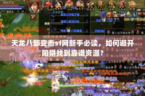 天龙八部变态sf网新手必读，如何避开陷阱找到靠谱资源？