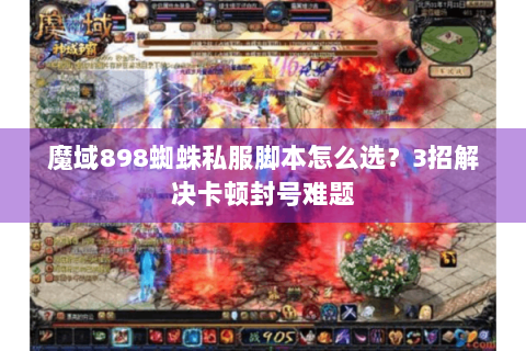 魔域898蜘蛛私服脚本怎么选？3招解决卡顿封号难题