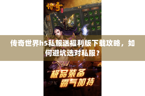 传奇世界h5私服送福利版下载攻略，如何避坑选对私服？