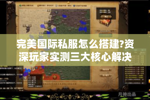 完美国际私服怎么搭建?资深玩家实测三大核心解决方案