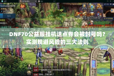 DNF70公益服挂机送点券会被封号吗？实测规避风险的三大法则
